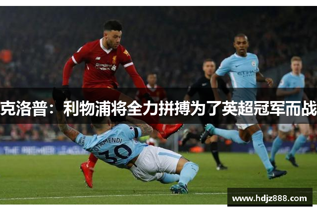 克洛普：利物浦将全力拼搏为了英超冠军而战