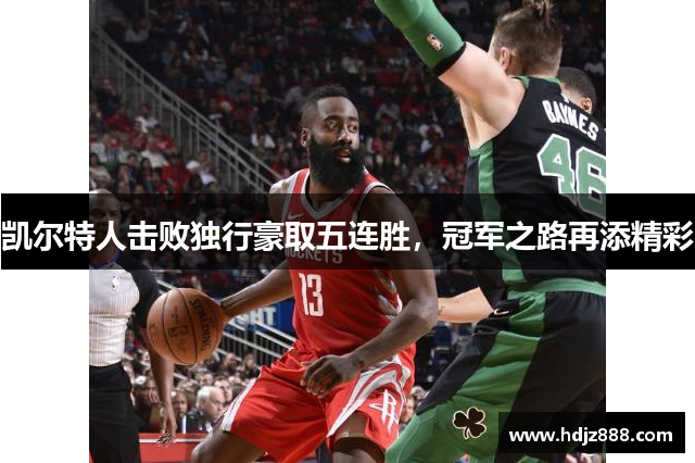 凯尔特人击败独行豪取五连胜，冠军之路再添精彩