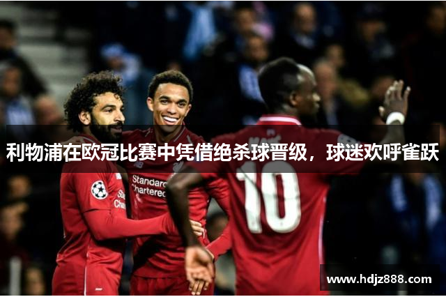 利物浦在欧冠比赛中凭借绝杀球晋级，球迷欢呼雀跃