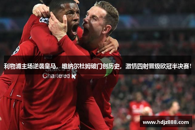 利物浦主场逆袭皇马，维纳尔杜姆破门创历史，激情四射晋级欧冠半决赛！