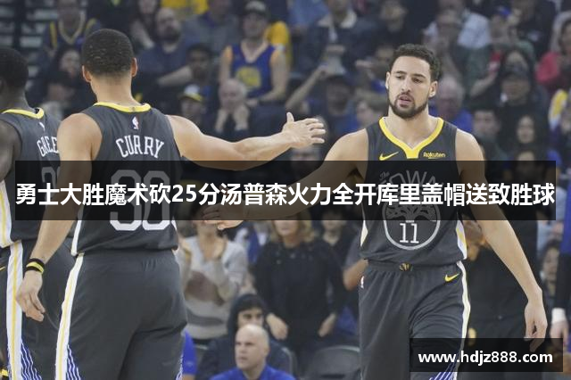 勇士大胜魔术砍25分汤普森火力全开库里盖帽送致胜球