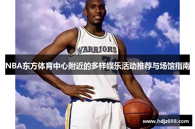NBA东方体育中心附近的多样娱乐活动推荐与场馆指南