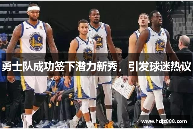 勇士队成功签下潜力新秀，引发球迷热议