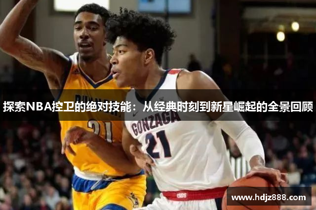 探索NBA控卫的绝对技能：从经典时刻到新星崛起的全景回顾