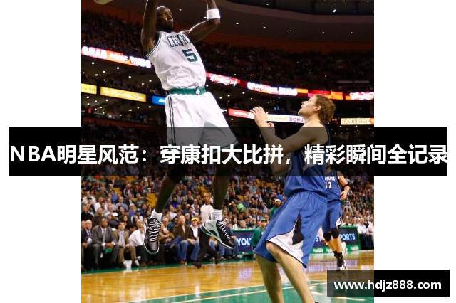 NBA明星风范：穿康扣大比拼，精彩瞬间全记录