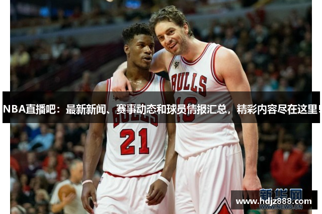 NBA直播吧：最新新闻、赛事动态和球员情报汇总，精彩内容尽在这里！