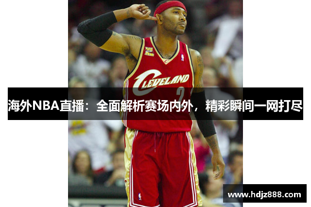 海外NBA直播：全面解析赛场内外，精彩瞬间一网打尽
