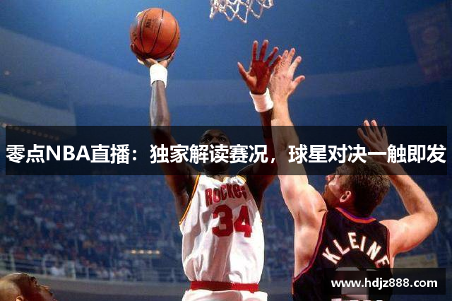 零点NBA直播：独家解读赛况，球星对决一触即发
