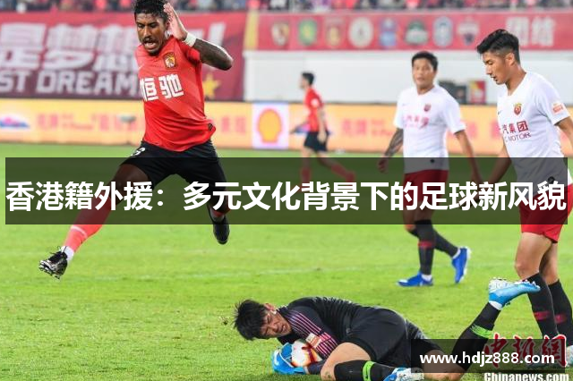 香港籍外援：多元文化背景下的足球新风貌