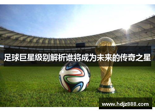 足球巨星级别解析谁将成为未来的传奇之星
