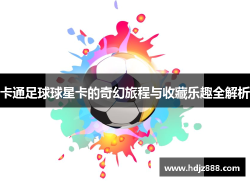 卡通足球球星卡的奇幻旅程与收藏乐趣全解析