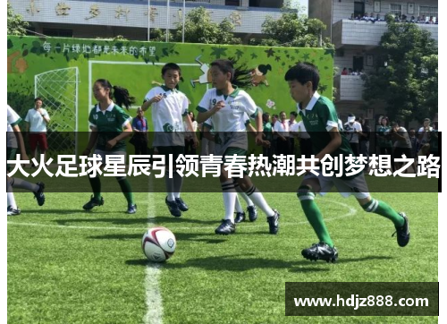 大火足球星辰引领青春热潮共创梦想之路