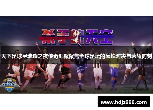 天下足球星璀璨之夜传奇汇聚聚焦全球足坛的巅峰对决与荣耀时刻