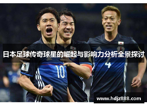 日本足球传奇球星的崛起与影响力分析全景探讨