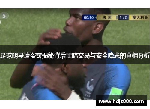 足球明星遭盗窃揭秘背后黑暗交易与安全隐患的真相分析