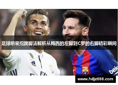 足球明星招牌脚法解析从梅西的左脚到C罗的右脚精彩瞬间
