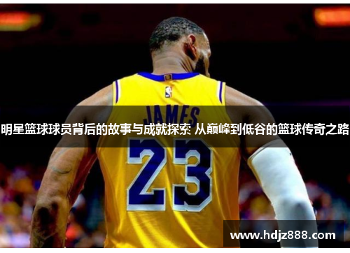 明星篮球球员背后的故事与成就探索 从巅峰到低谷的篮球传奇之路