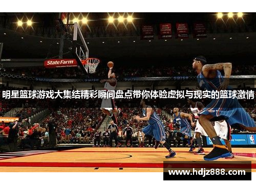 明星篮球游戏大集结精彩瞬间盘点带你体验虚拟与现实的篮球激情