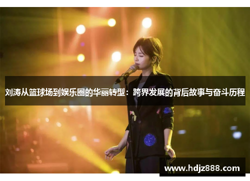 刘涛从篮球场到娱乐圈的华丽转型：跨界发展的背后故事与奋斗历程