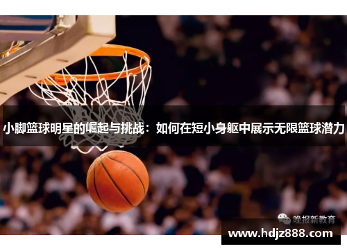 小脚篮球明星的崛起与挑战：如何在短小身躯中展示无限篮球潜力