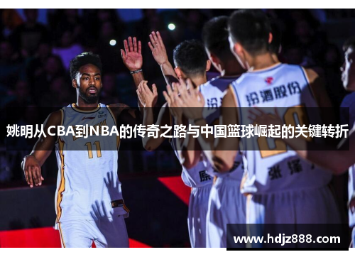 姚明从CBA到NBA的传奇之路与中国篮球崛起的关键转折