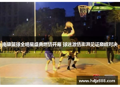 南康篮球全明星盛典燃情开幕 球迷激情澎湃见证巅峰对决