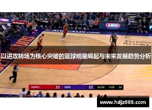以进攻转场为核心突破的篮球明星崛起与未来发展趋势分析