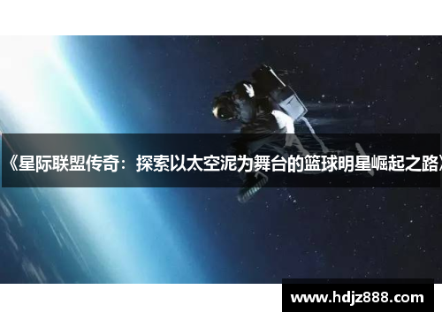 《星际联盟传奇：探索以太空泥为舞台的篮球明星崛起之路》