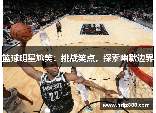 篮球明星尬笑：挑战笑点，探索幽默边界