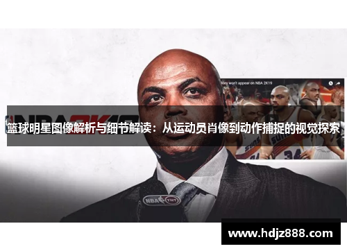篮球明星图像解析与细节解读：从运动员肖像到动作捕捉的视觉探索