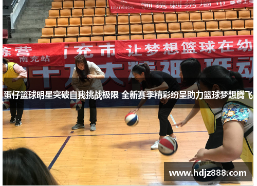 蛋仔篮球明星突破自我挑战极限 全新赛季精彩纷呈助力篮球梦想腾飞